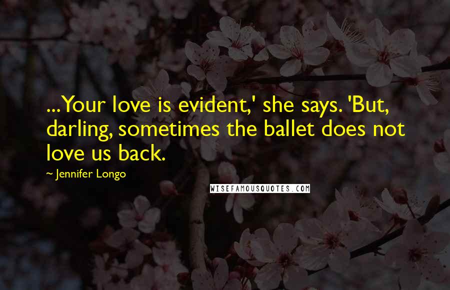 Jennifer Longo Quotes: ...Your love is evident,' she says. 'But, darling, sometimes the ballet does not love us back.