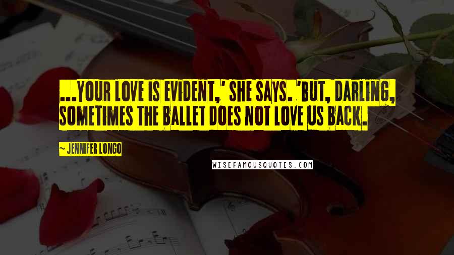 Jennifer Longo Quotes: ...Your love is evident,' she says. 'But, darling, sometimes the ballet does not love us back.