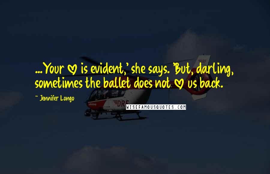 Jennifer Longo Quotes: ...Your love is evident,' she says. 'But, darling, sometimes the ballet does not love us back.