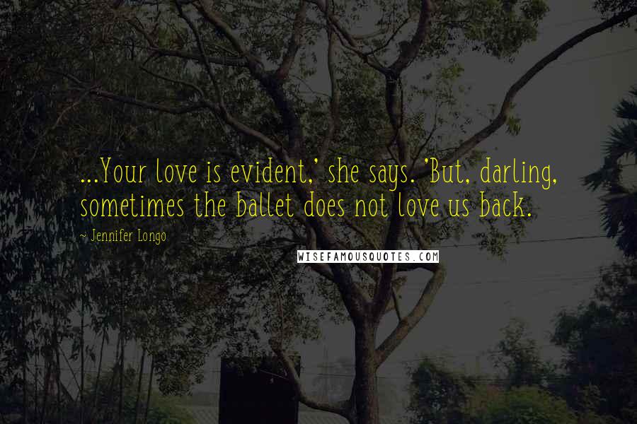 Jennifer Longo Quotes: ...Your love is evident,' she says. 'But, darling, sometimes the ballet does not love us back.