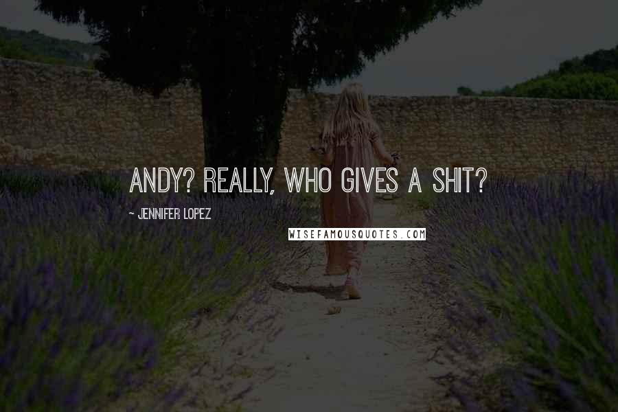 Jennifer Lopez Quotes: Andy? Really, who gives a shit?