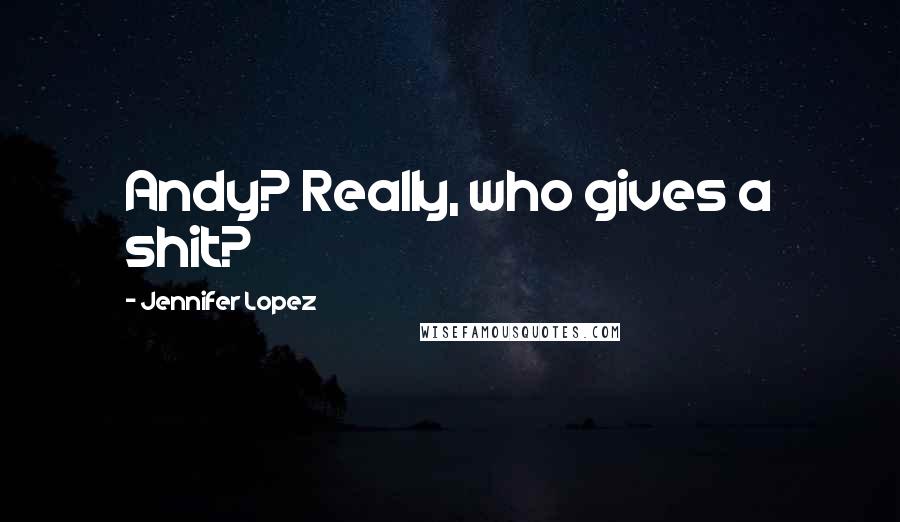 Jennifer Lopez Quotes: Andy? Really, who gives a shit?