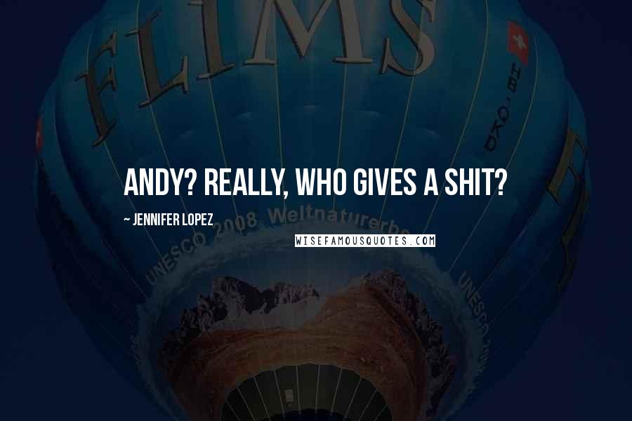 Jennifer Lopez Quotes: Andy? Really, who gives a shit?