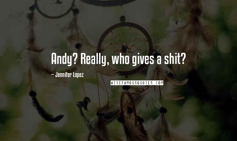 Jennifer Lopez Quotes: Andy? Really, who gives a shit?