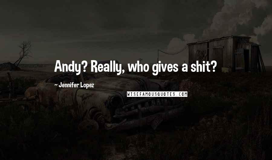 Jennifer Lopez Quotes: Andy? Really, who gives a shit?