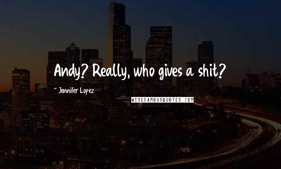 Jennifer Lopez Quotes: Andy? Really, who gives a shit?