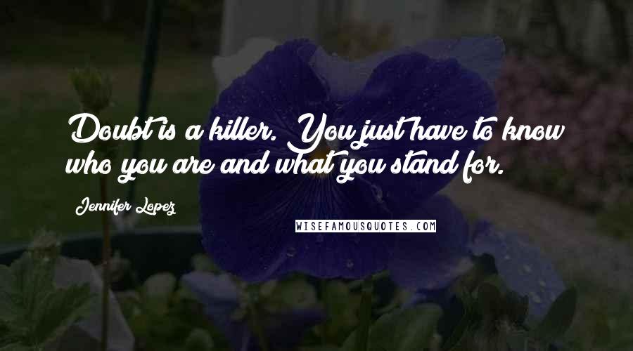 Jennifer Lopez Quotes: Doubt is a killer. You just have to know who you are and what you stand for.