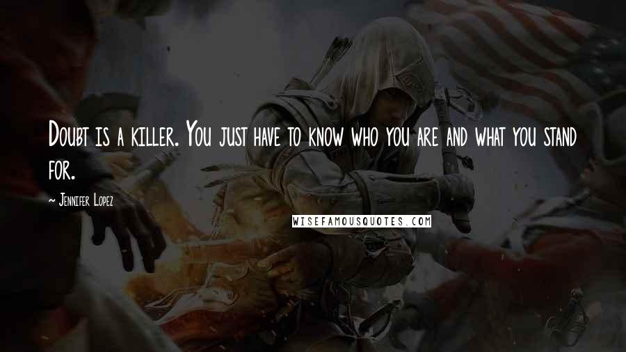 Jennifer Lopez Quotes: Doubt is a killer. You just have to know who you are and what you stand for.