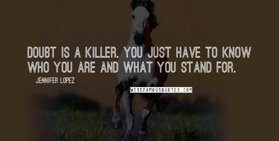 Jennifer Lopez Quotes: Doubt is a killer. You just have to know who you are and what you stand for.