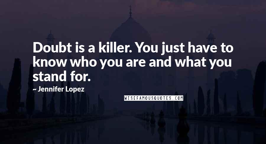 Jennifer Lopez Quotes: Doubt is a killer. You just have to know who you are and what you stand for.