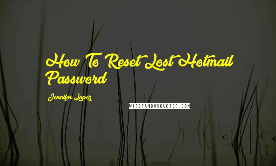 Jennifer Lopez Quotes: How To Reset Lost Hotmail Password?