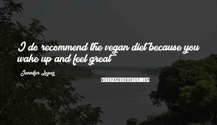 Jennifer Lopez Quotes: I do recommend the vegan diet because you wake up and feel great!