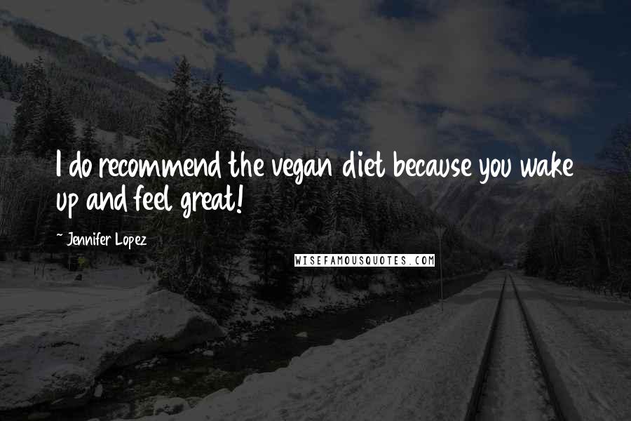 Jennifer Lopez Quotes: I do recommend the vegan diet because you wake up and feel great!