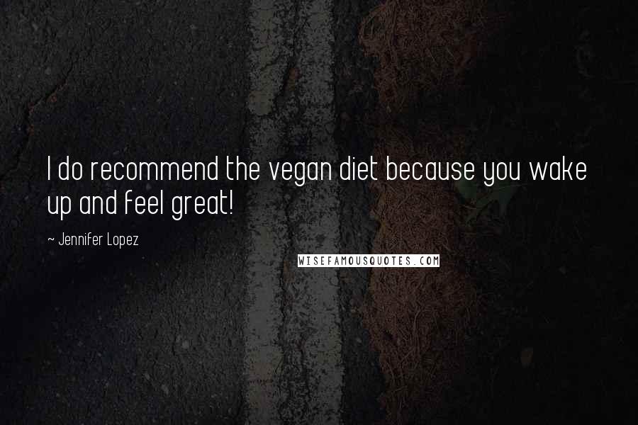 Jennifer Lopez Quotes: I do recommend the vegan diet because you wake up and feel great!