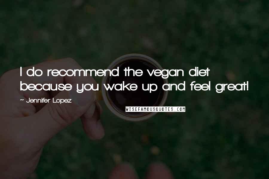 Jennifer Lopez Quotes: I do recommend the vegan diet because you wake up and feel great!