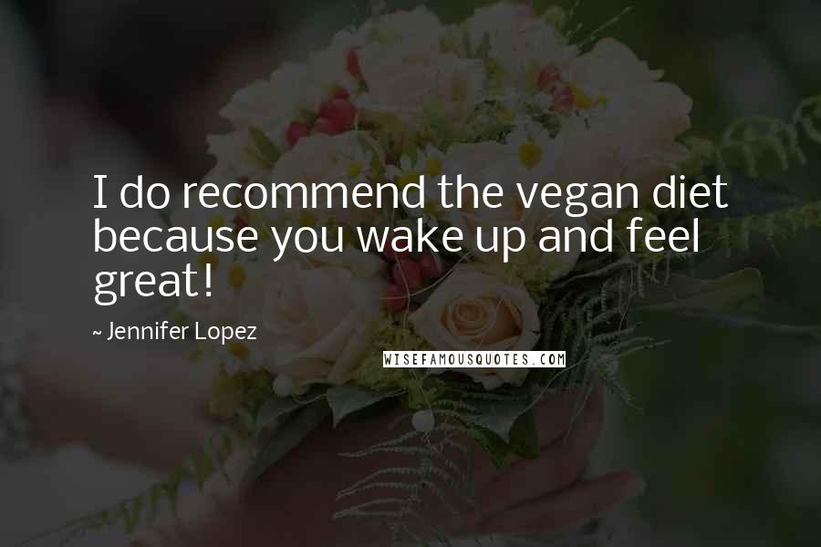 Jennifer Lopez Quotes: I do recommend the vegan diet because you wake up and feel great!