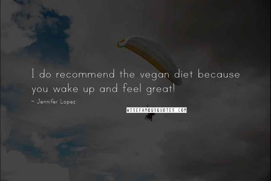 Jennifer Lopez Quotes: I do recommend the vegan diet because you wake up and feel great!