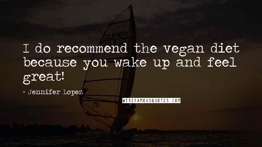 Jennifer Lopez Quotes: I do recommend the vegan diet because you wake up and feel great!