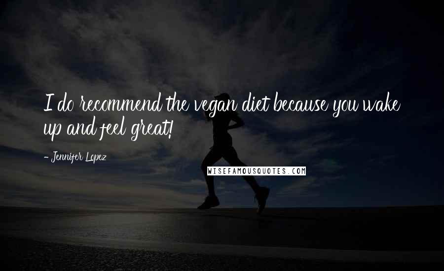 Jennifer Lopez Quotes: I do recommend the vegan diet because you wake up and feel great!