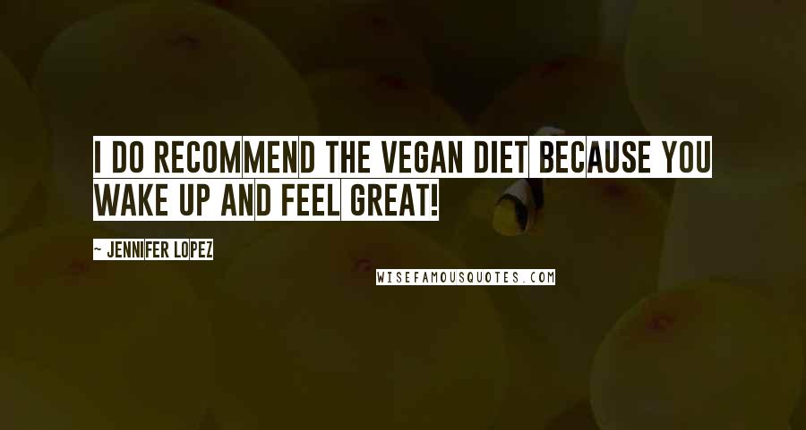 Jennifer Lopez Quotes: I do recommend the vegan diet because you wake up and feel great!