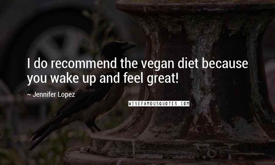 Jennifer Lopez Quotes: I do recommend the vegan diet because you wake up and feel great!