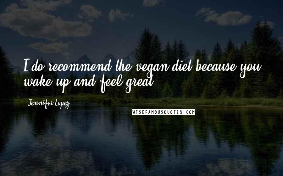 Jennifer Lopez Quotes: I do recommend the vegan diet because you wake up and feel great!