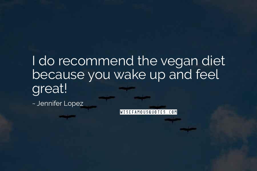 Jennifer Lopez Quotes: I do recommend the vegan diet because you wake up and feel great!