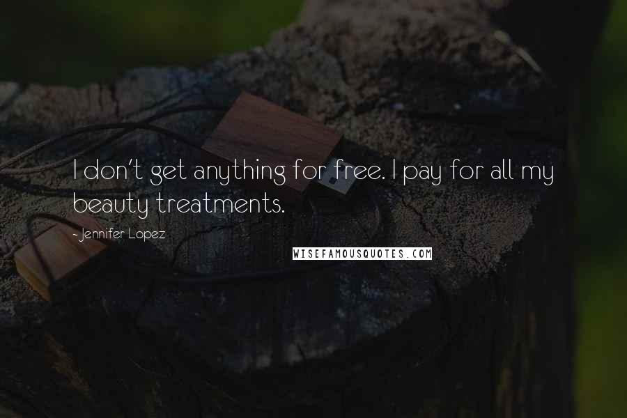 Jennifer Lopez Quotes: I don't get anything for free. I pay for all my beauty treatments.