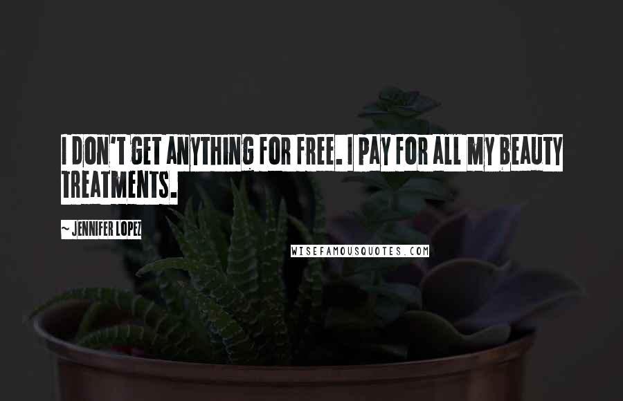 Jennifer Lopez Quotes: I don't get anything for free. I pay for all my beauty treatments.
