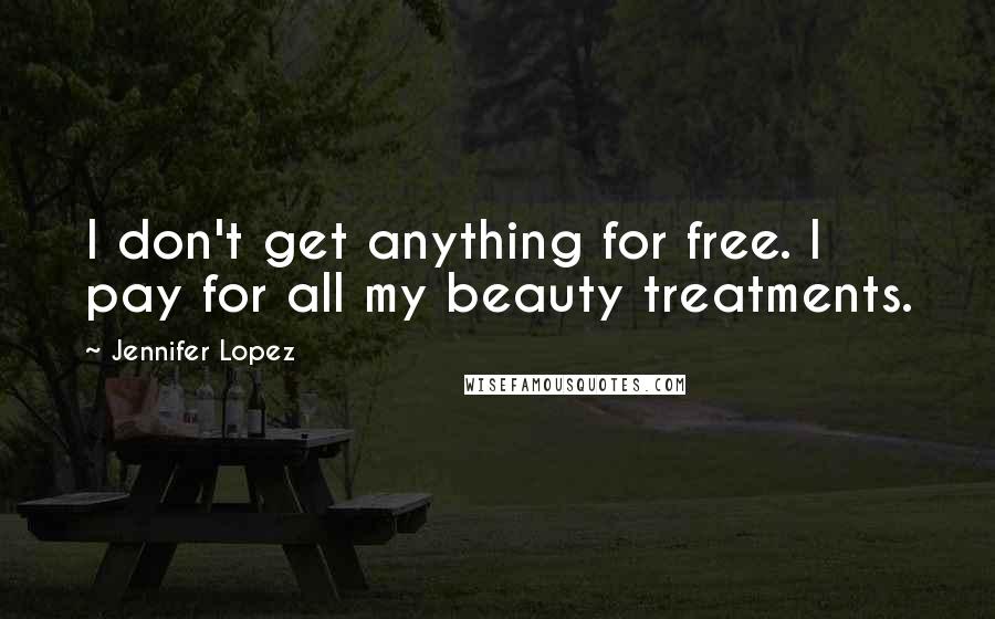 Jennifer Lopez Quotes: I don't get anything for free. I pay for all my beauty treatments.