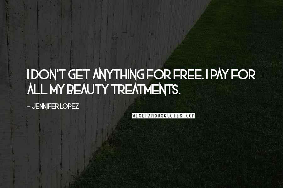 Jennifer Lopez Quotes: I don't get anything for free. I pay for all my beauty treatments.