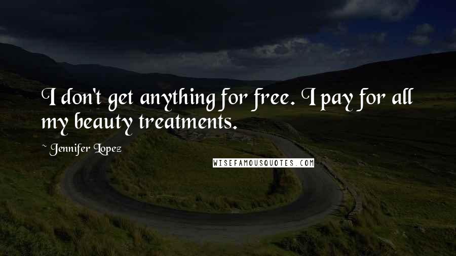 Jennifer Lopez Quotes: I don't get anything for free. I pay for all my beauty treatments.