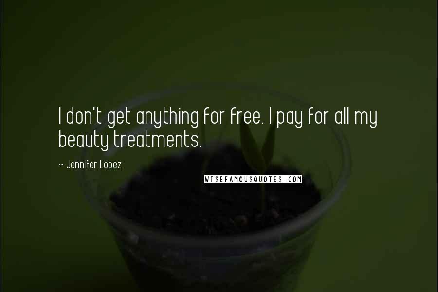 Jennifer Lopez Quotes: I don't get anything for free. I pay for all my beauty treatments.