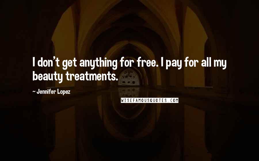 Jennifer Lopez Quotes: I don't get anything for free. I pay for all my beauty treatments.