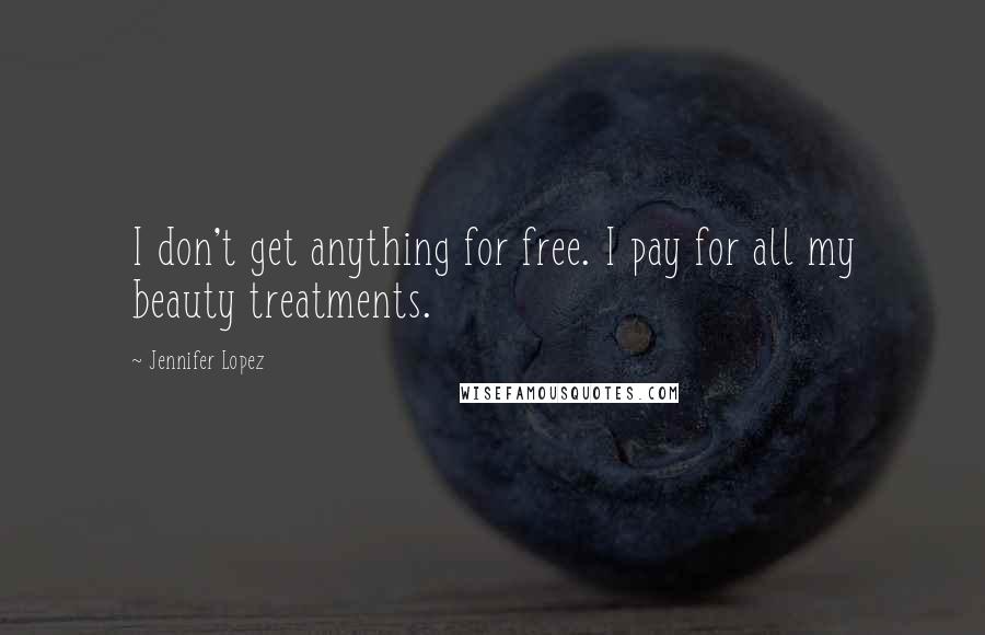 Jennifer Lopez Quotes: I don't get anything for free. I pay for all my beauty treatments.