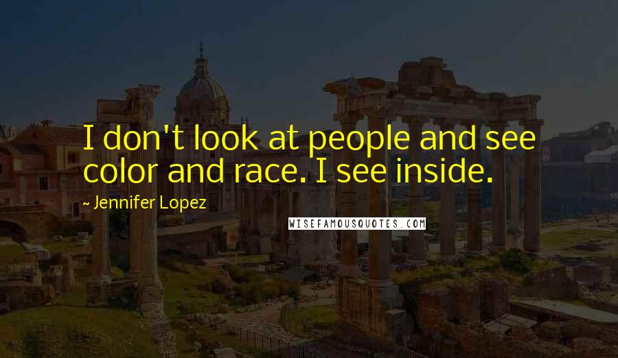 Jennifer Lopez Quotes: I don't look at people and see color and race. I see inside.