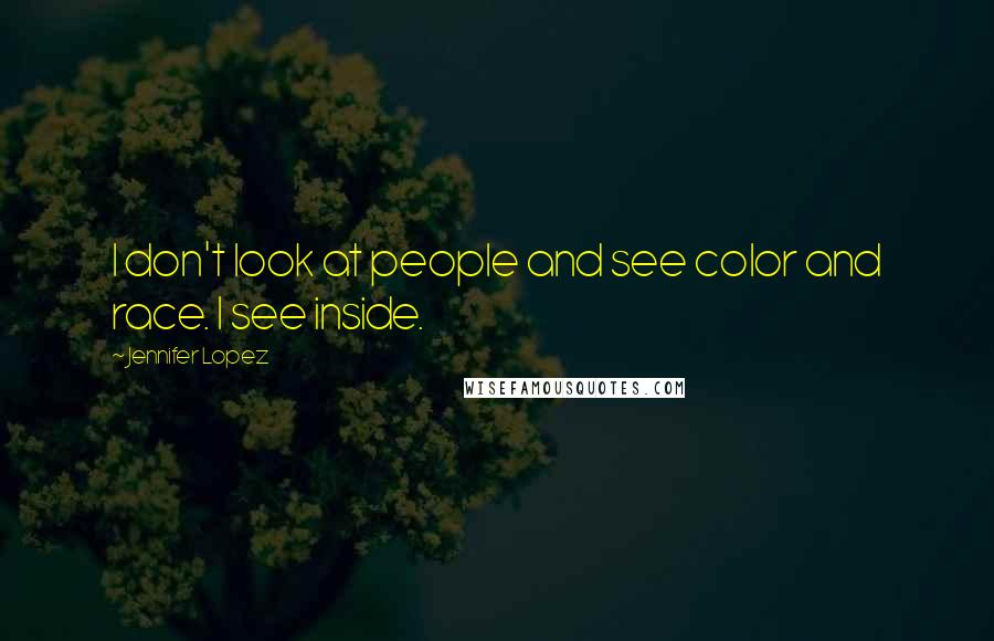 Jennifer Lopez Quotes: I don't look at people and see color and race. I see inside.