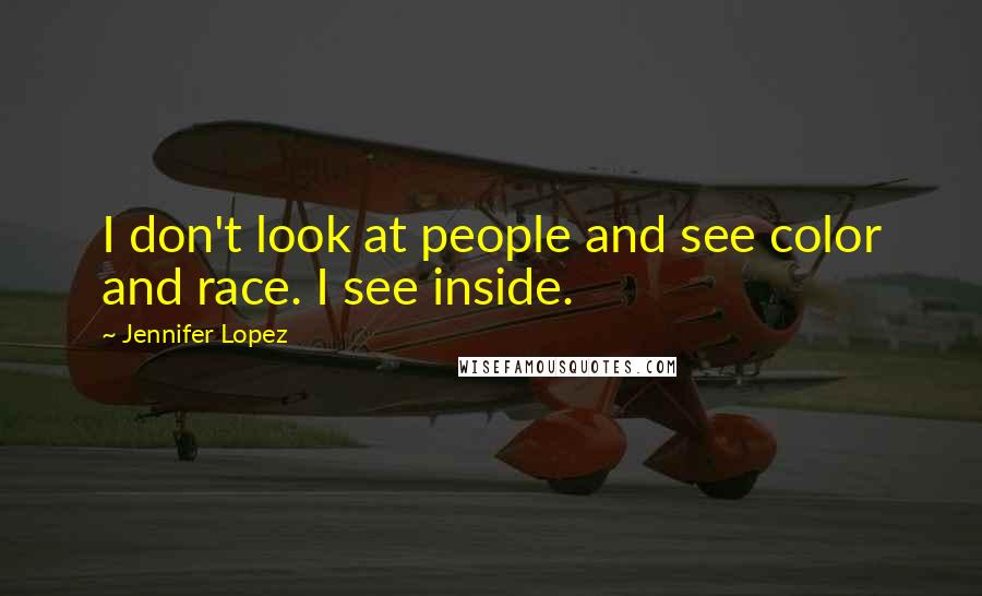 Jennifer Lopez Quotes: I don't look at people and see color and race. I see inside.