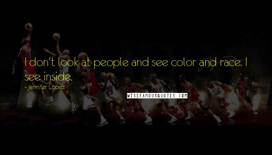 Jennifer Lopez Quotes: I don't look at people and see color and race. I see inside.