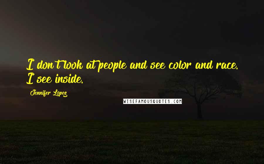 Jennifer Lopez Quotes: I don't look at people and see color and race. I see inside.