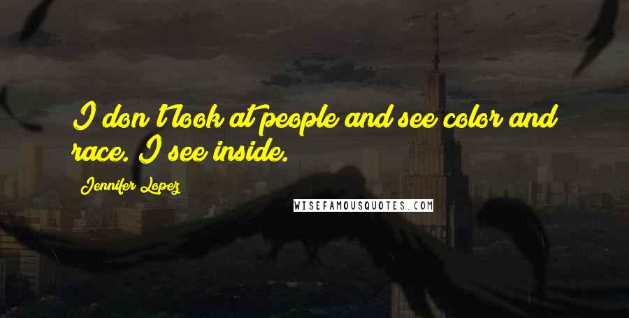 Jennifer Lopez Quotes: I don't look at people and see color and race. I see inside.