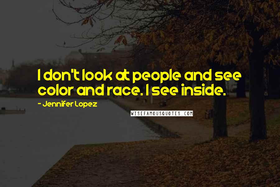 Jennifer Lopez Quotes: I don't look at people and see color and race. I see inside.