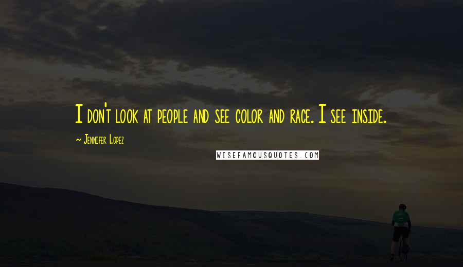 Jennifer Lopez Quotes: I don't look at people and see color and race. I see inside.