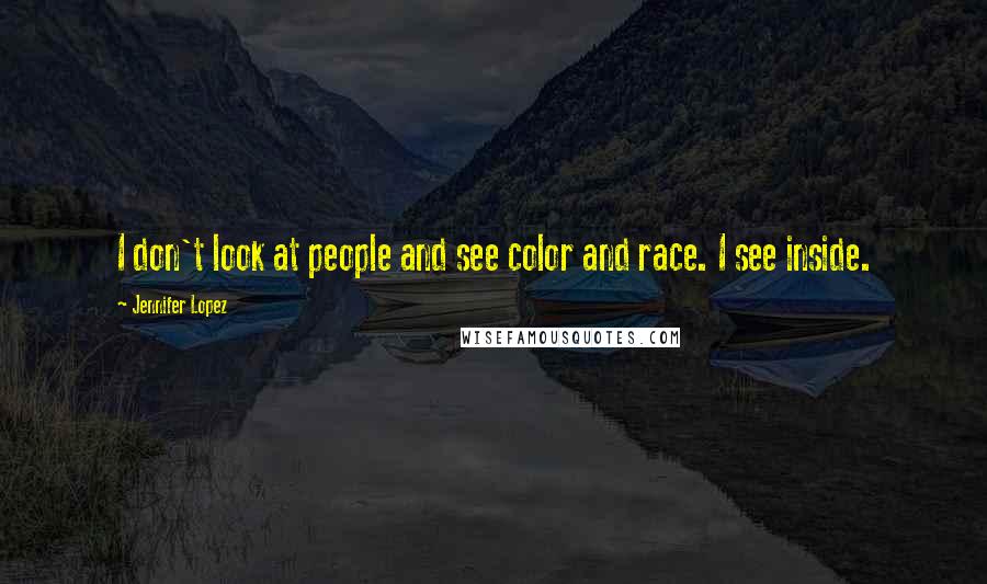 Jennifer Lopez Quotes: I don't look at people and see color and race. I see inside.