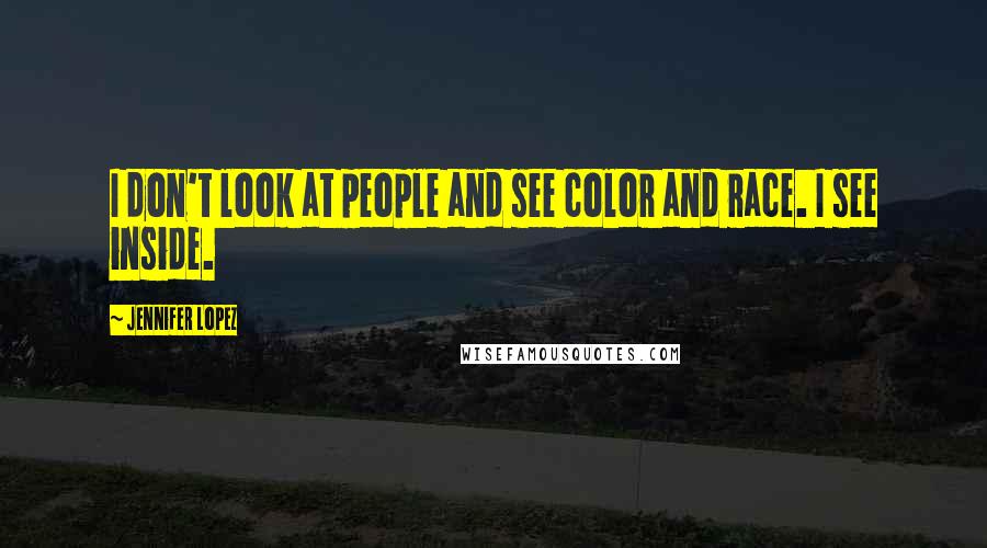 Jennifer Lopez Quotes: I don't look at people and see color and race. I see inside.