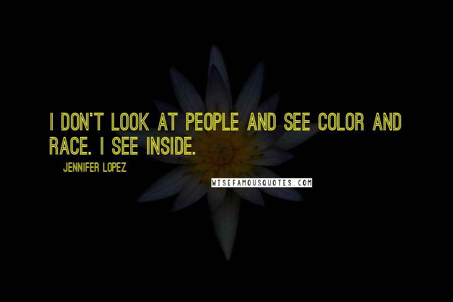 Jennifer Lopez Quotes: I don't look at people and see color and race. I see inside.