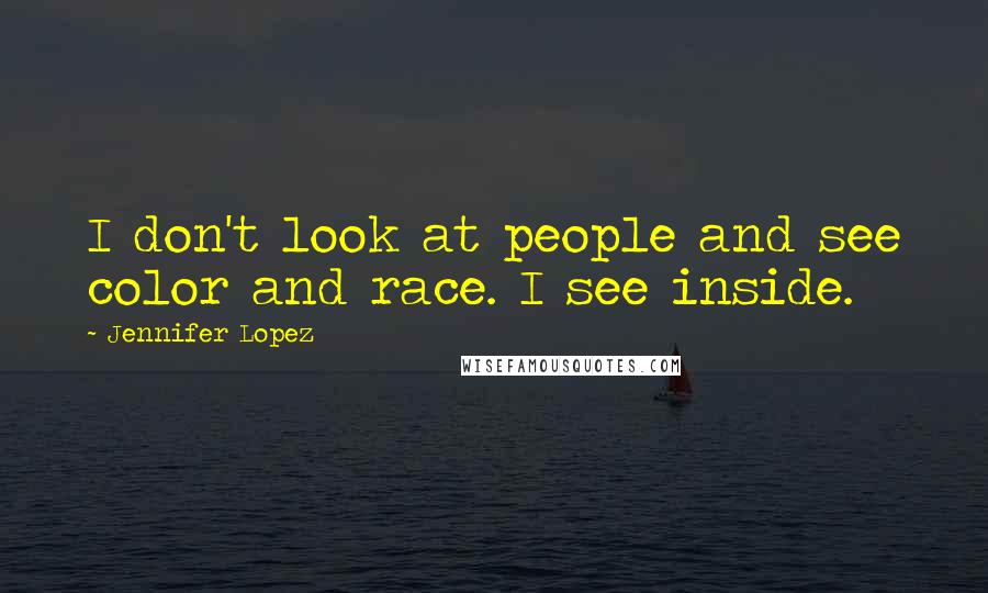 Jennifer Lopez Quotes: I don't look at people and see color and race. I see inside.