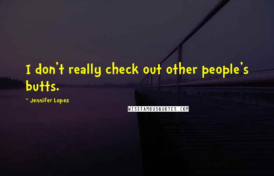 Jennifer Lopez Quotes: I don't really check out other people's butts.