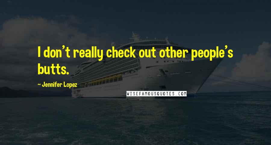 Jennifer Lopez Quotes: I don't really check out other people's butts.