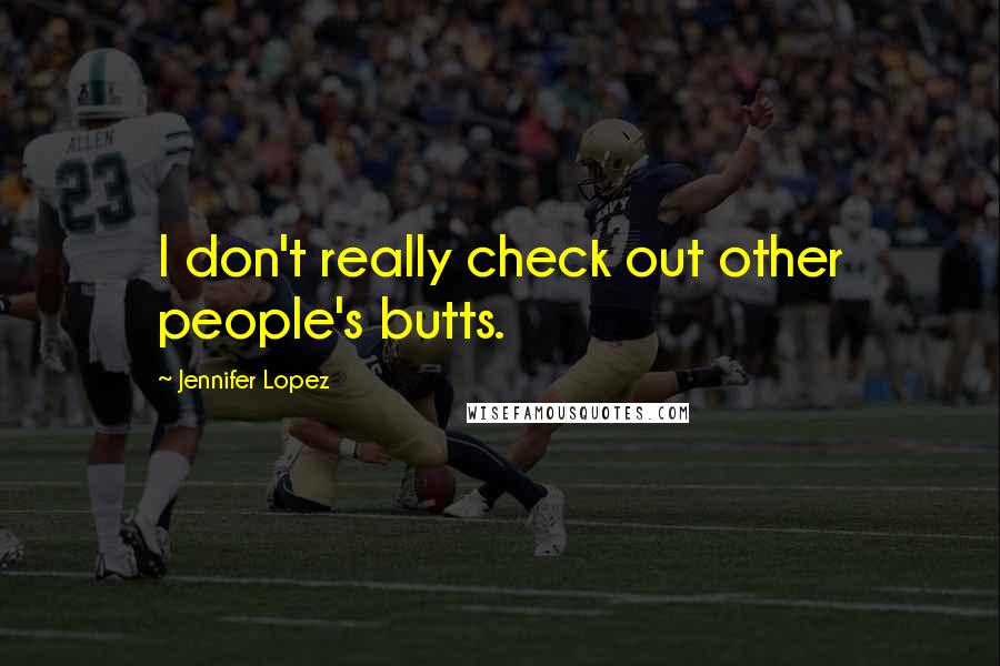 Jennifer Lopez Quotes: I don't really check out other people's butts.